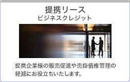 提携リース ビジネスクレジット：提携企業様の販売促進や売掛債権管理の軽減にお役立ちいたします。