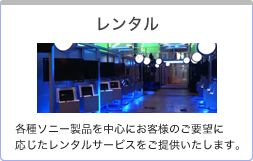 レンタル：各種ソニー製品を中心にお客様のご要望に応じたレンタルサービスをご提供いたします。