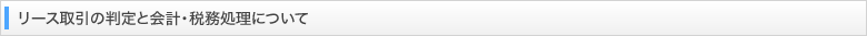 リース取引の判定と会計・税務処理について